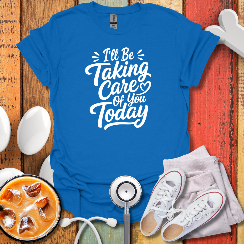 I'll Be Taking Care Of You Today T-Shirt