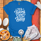 I'll Be Taking Care Of You Today T-Shirt