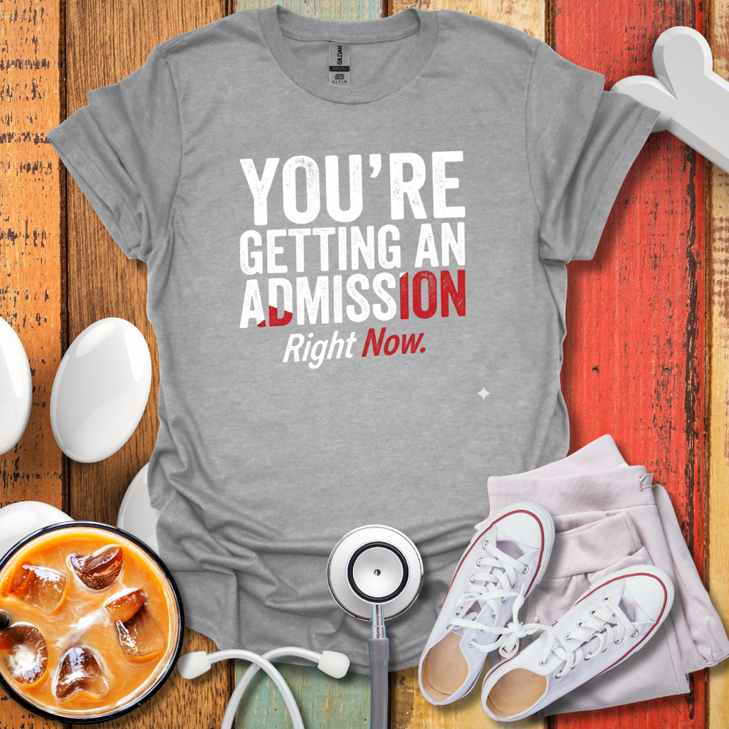 You're Getting An Admission Right Now T-Shirt