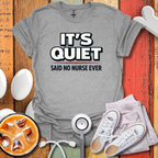 It's Quiet, Said No nurse Ever T-Shirt