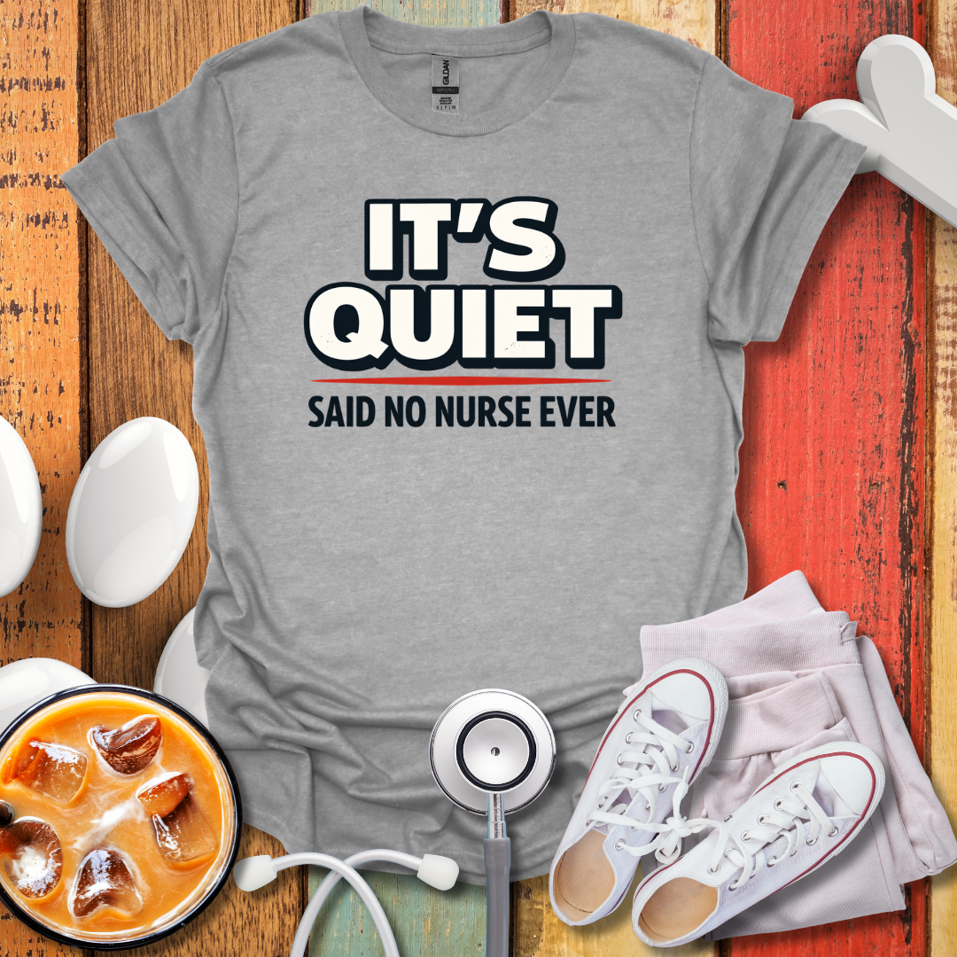 It's Quiet, Said No nurse Ever T-Shirt