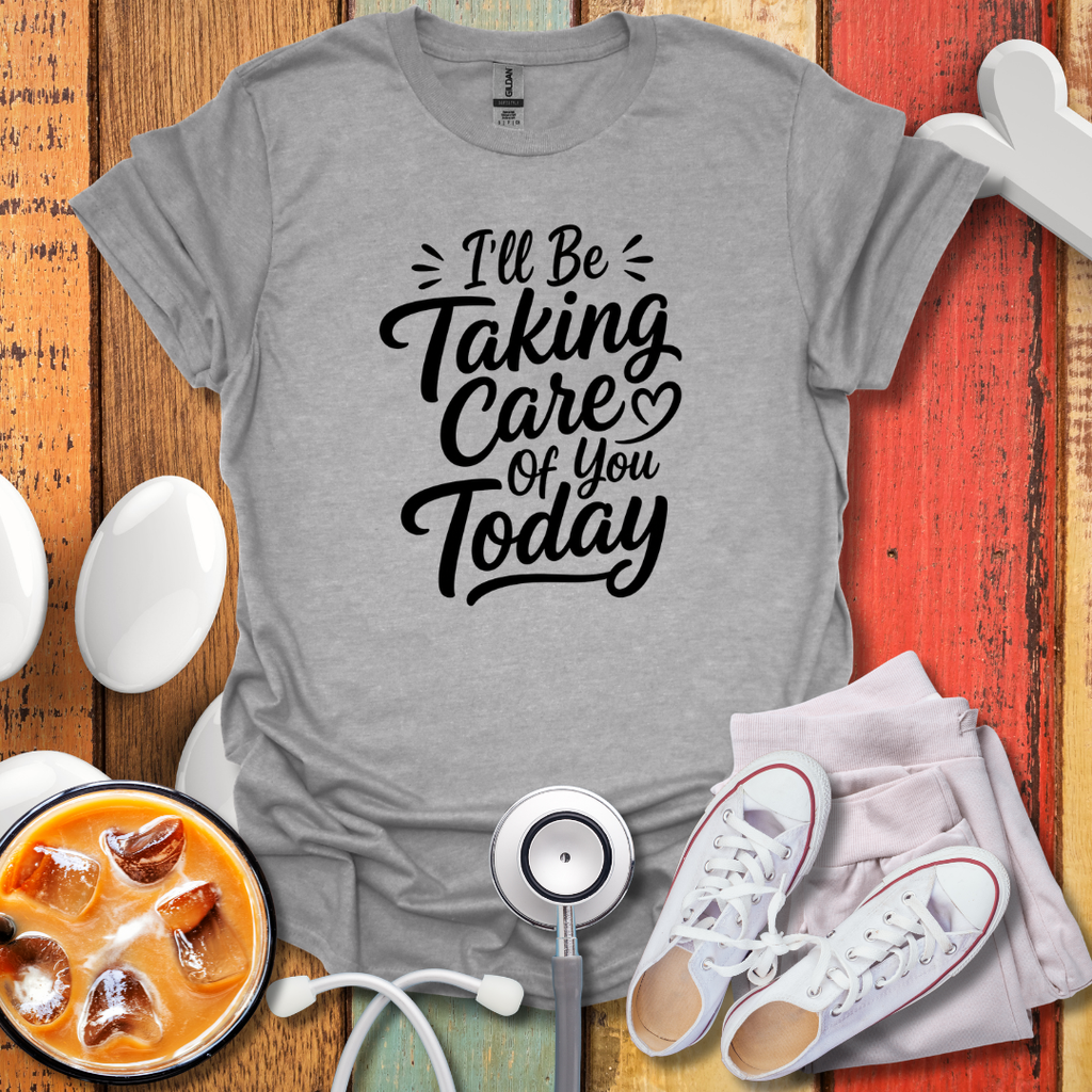 I'll Be Taking Care Of You Today T-Shirt