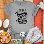 I'll Be Taking Care Of You Today T-Shirt