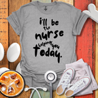 I'll be The Nurse Today T-Shirt