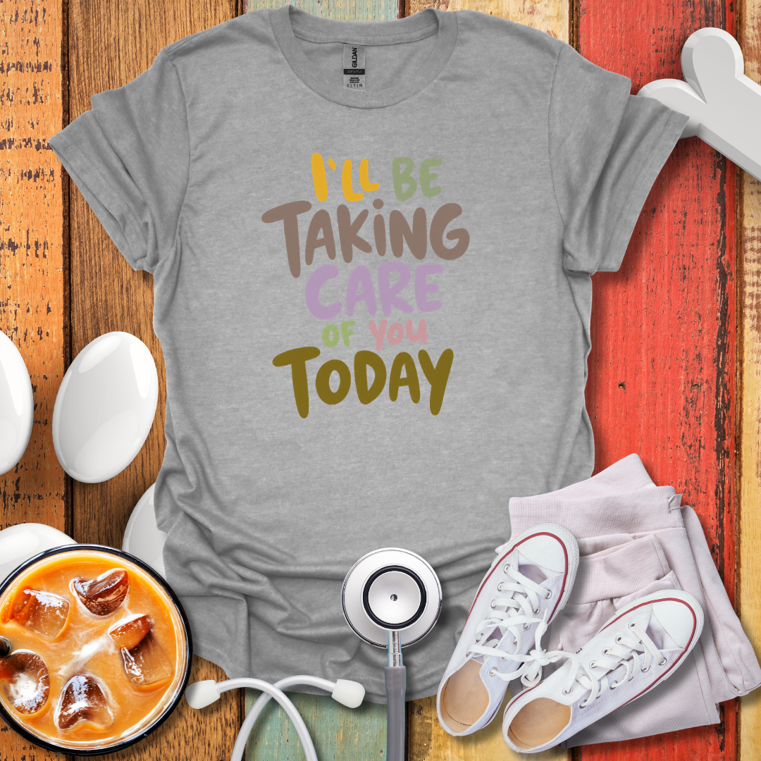 I'll Be Taking Care of You Today Nurse T-Shirt