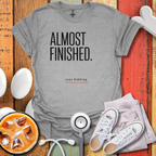 Almost Finished T-Shirt