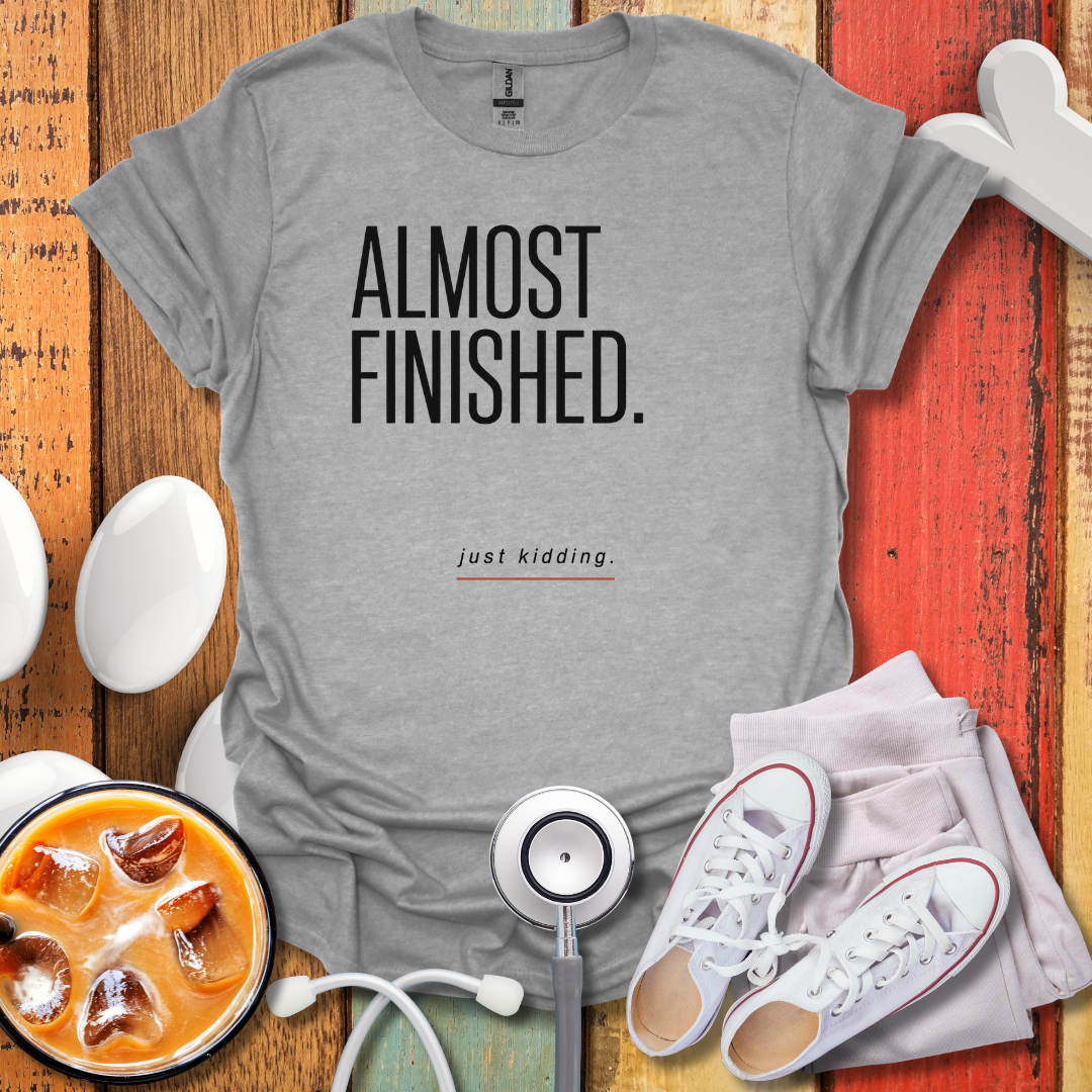 Almost Finished T-Shirt