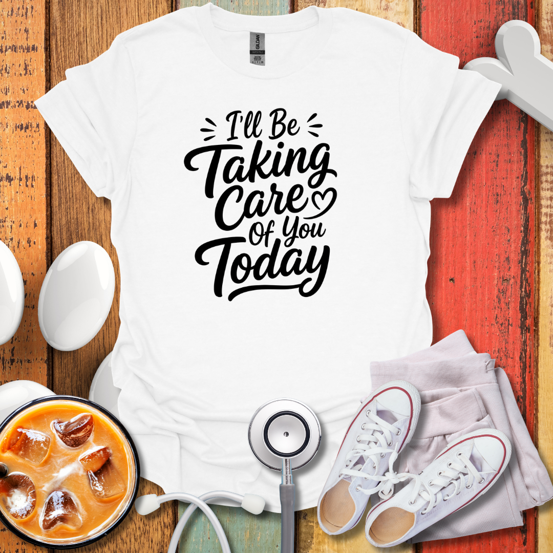 I'll Be Taking Care Of You Today T-Shirt