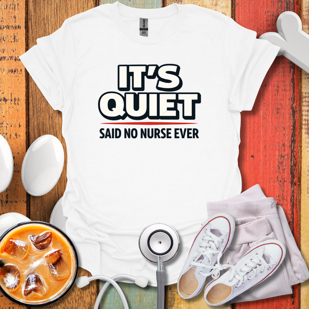 It's Quiet, Said No nurse Ever T-Shirt