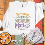 You’re Doing Something That Matters Appreciation Sweatshirt