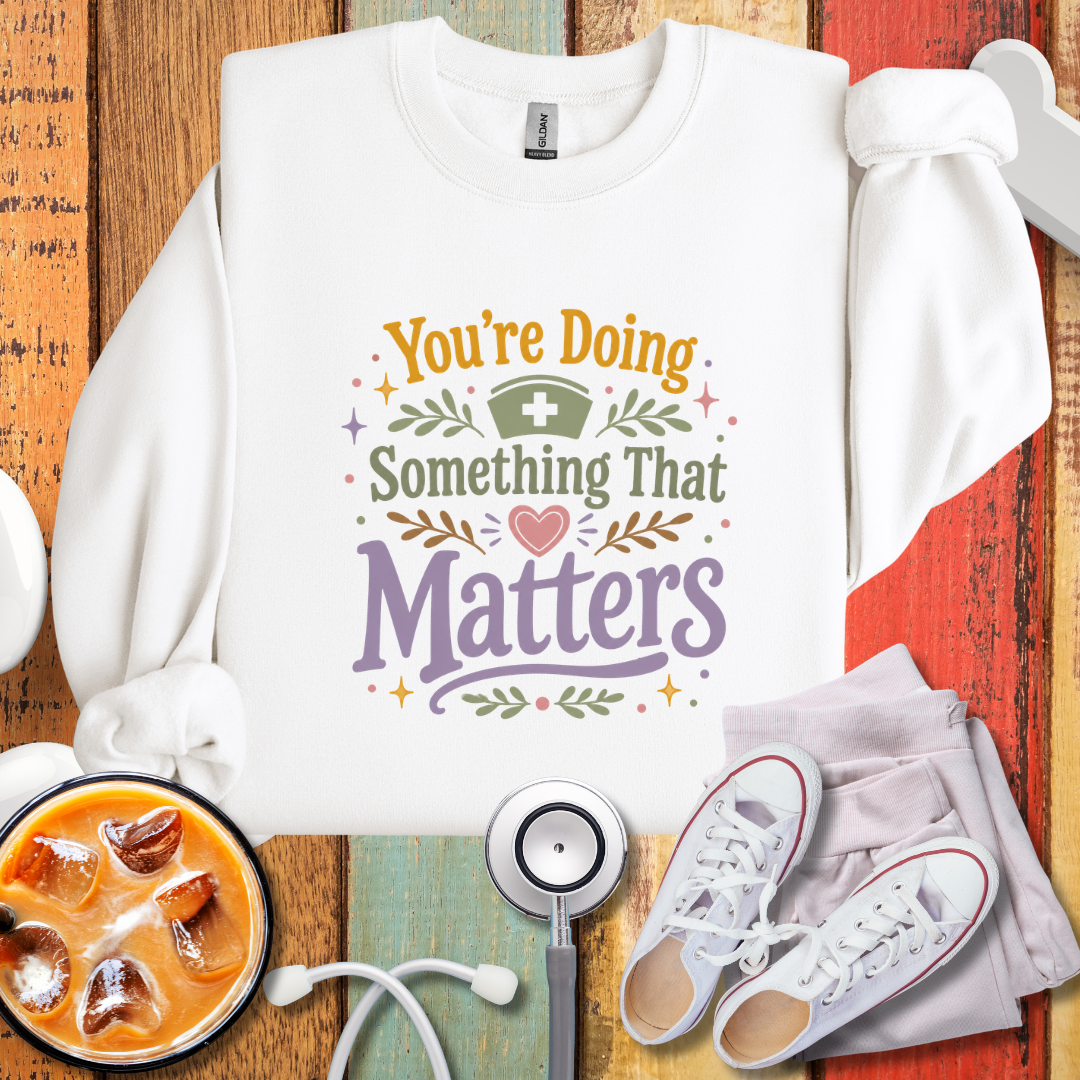 You’re Doing Something That Matters Appreciation Sweatshirt