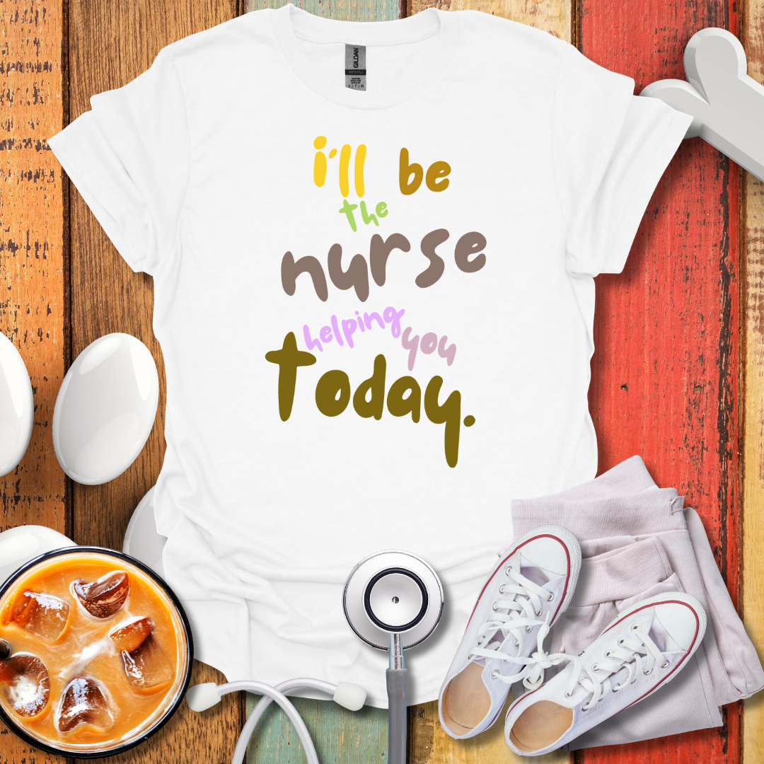 I'll be the Nurse Helping You Today Color T-Shirt