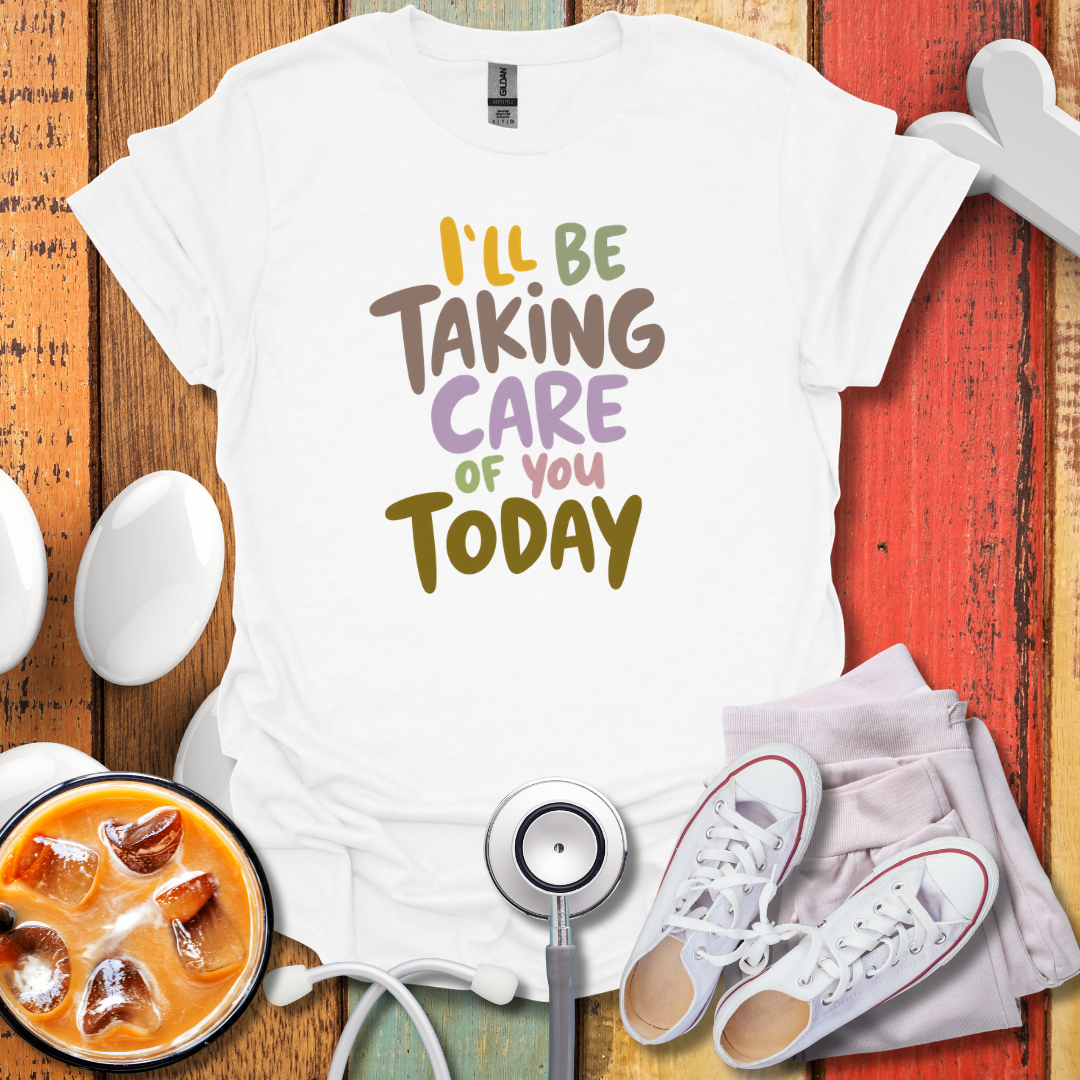 I'll Be Taking Care of You Today Nurse T-Shirt