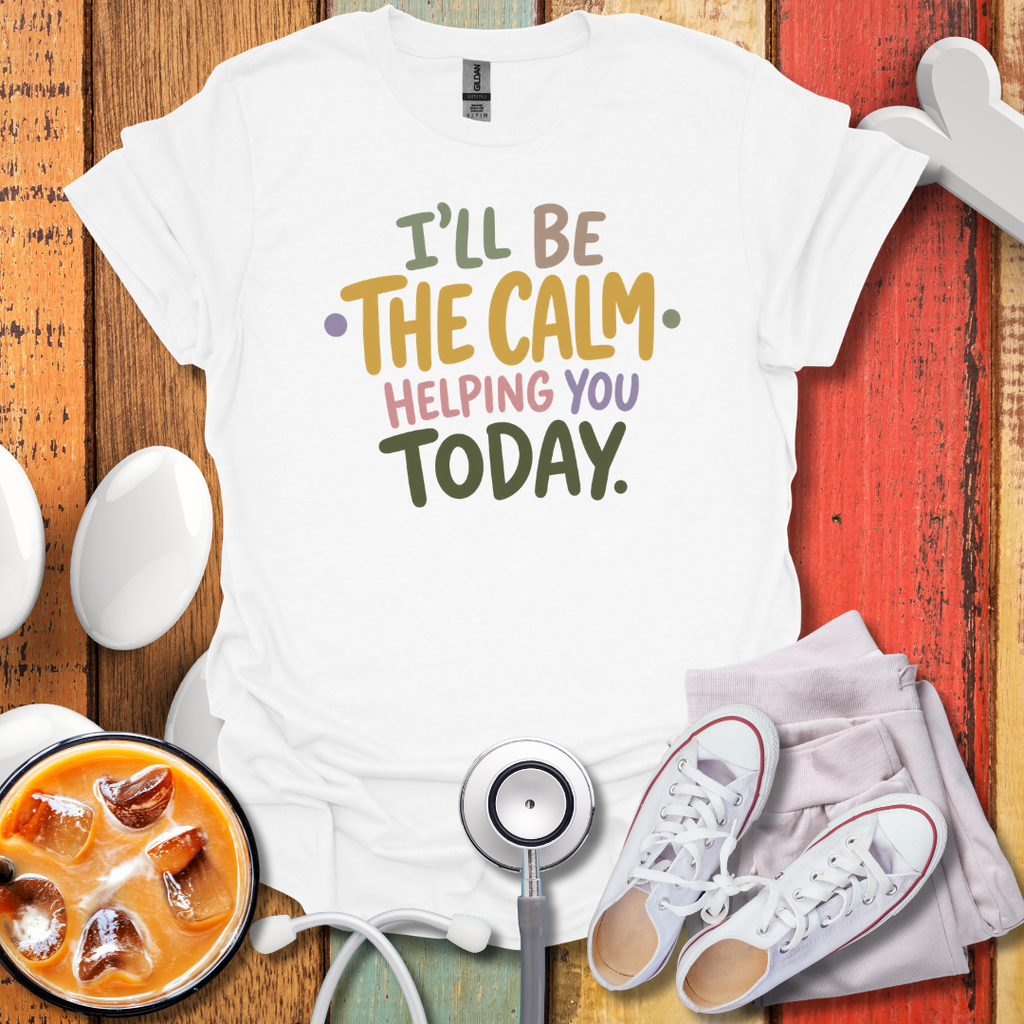 I'll Be The Calm Helping You Today Nurse T-Shirt